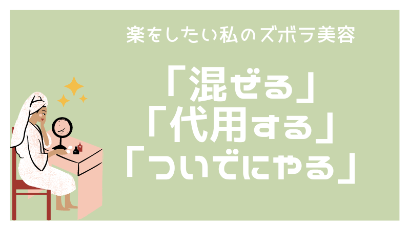 楽をしたい私のスボラ美容「混ぜる・代用する・ついでにやる」 