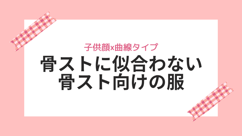 子供顔の骨ストに似合わない「骨スト向きの服」 