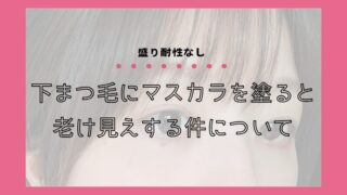 【盛り耐性なし】下まつ毛にマスカラを塗ると老け見えする件について 