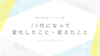 30代になって変化したこと・変えたこと【盛り耐性なし×ブルべ夏】 
