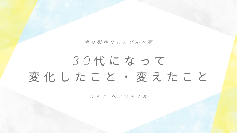 30代になって変化したこと・変えたこと【盛り耐性なし×ブルべ夏】 
